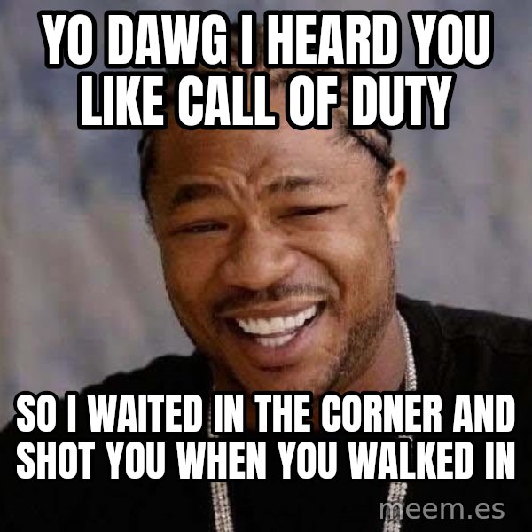 Yo Dawg meme: yo dawg i heard you like Call of duty / so i waited in the corner and shot you when you walked in