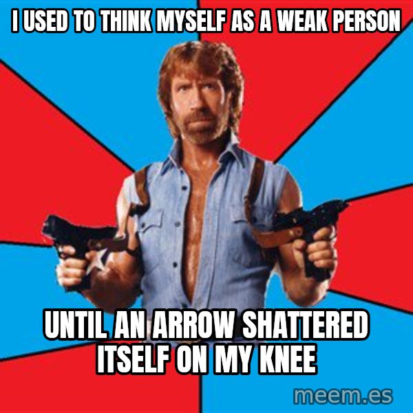 Chuck Norris  meme: I used to think myself as a weak person / until an arrow shattered itself on my knee