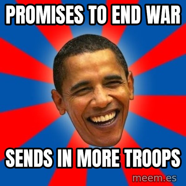 Obama meme: pROMISES TO END WAR / sENDS IN MORE TROOPS