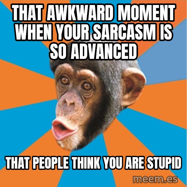 Stupid Monkey meme: that awkward moment when your sarcasm is so advanced / that people think you are stupid