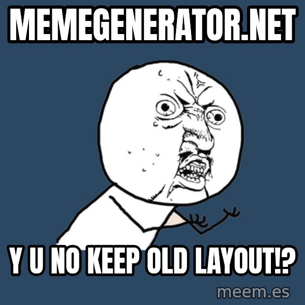 Y U No meme: memegenerator.net / y u no keep old layout!?