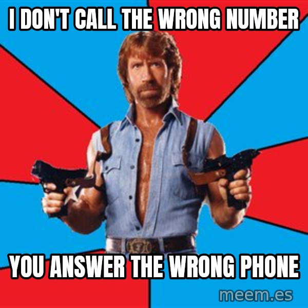 Chuck Norris  meme: I don't call the wrong number / You answer the wrong phone