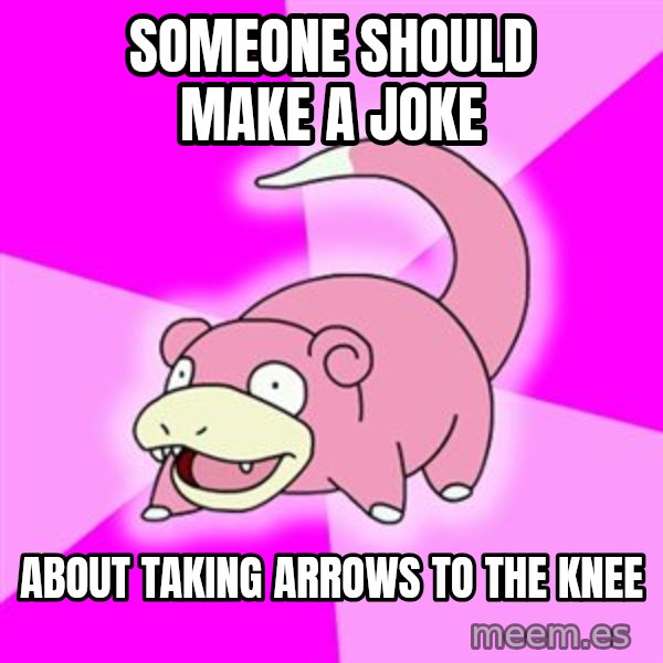 Slowpoke meme: someone should make a joke / about taking arrows to the knee