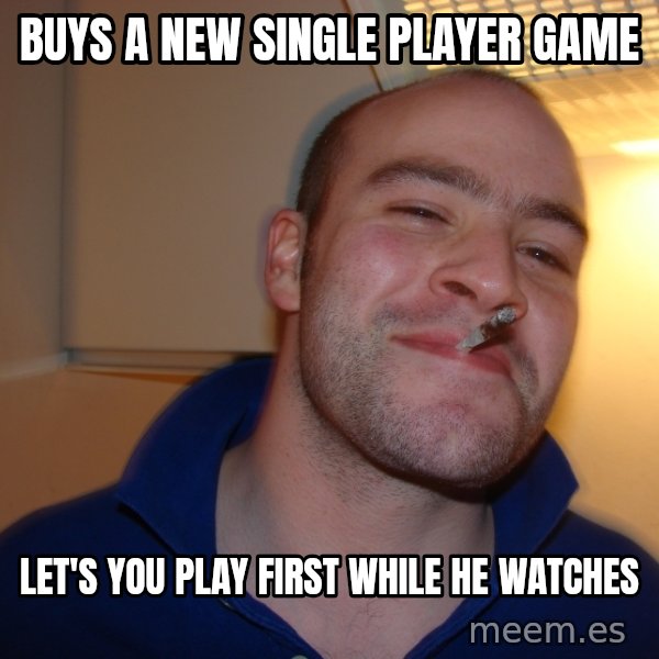 Good Guy Greg meme: Buys a new Single player game / Let's you play first while he watches