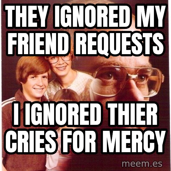 Vengeance Dad meme: they ignored my friend requests / i ignored thier cries for mercy