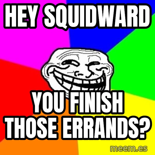 Trollface meme: hey squidward / you finish those errands?