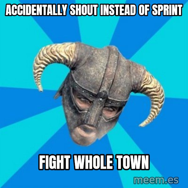 skyrim stan meme: Accidentally Shout instead of sprint / Fight whole town