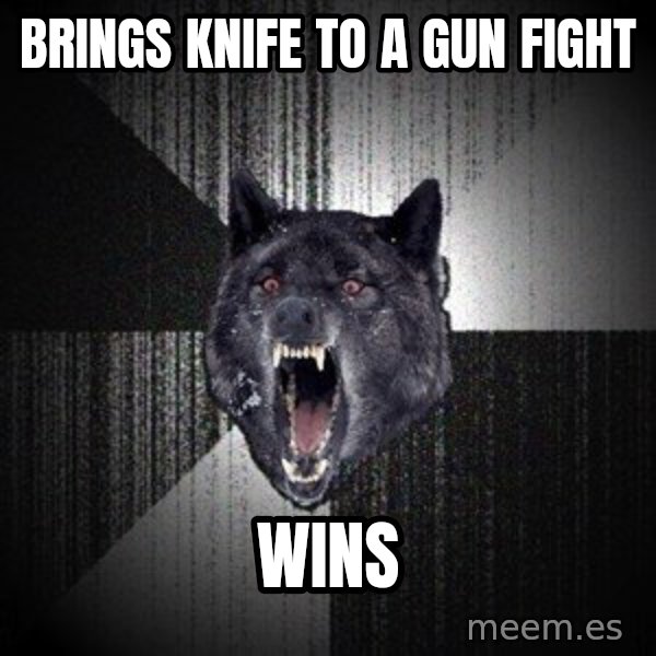 Insanity Wolf meme: Brings knife to a gun fight / wins