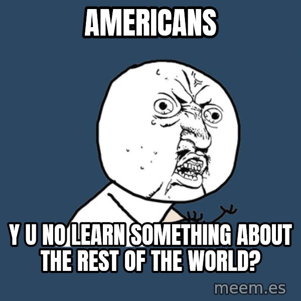 Y U No meme: Americans / Y u no learn something about the rest of the world?