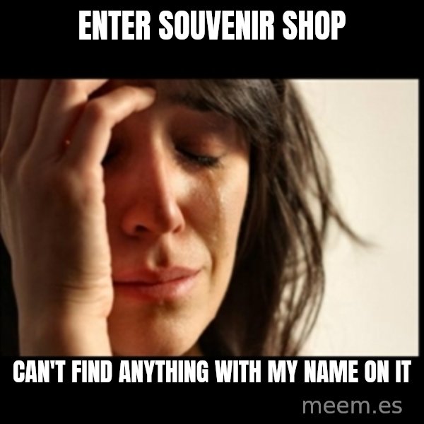 First World Problems meme: Enter souvENIR shop / can't find anything with my name on it