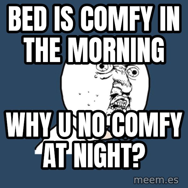Y U No meme: bed is comfy in the morning / why u no comfy at night?