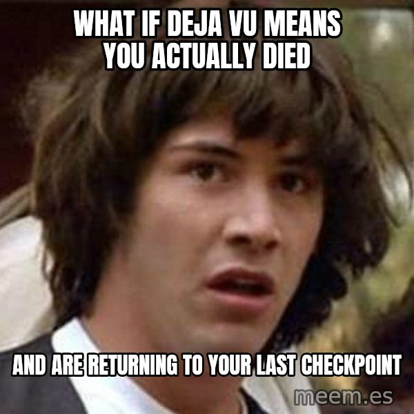 Conspiracy Keanu meme: What if deja vu means you actually died / and are returning to your last checkpoint
