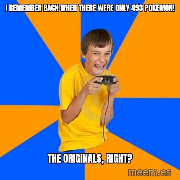 Annoying Gamer Kid meme: I REMEMBER BACK WHEN THERE WERE ONLY 493 POKEMON! / THE ORIGINALS, RIGHT?