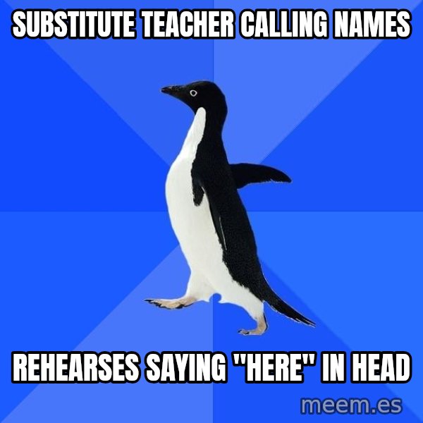 Socially Awkward Penguin meme: substitute teacher calling names / rehearses saying "here" in head