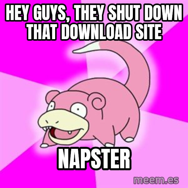 Slowpoke meme: Hey guys, they shut down that download site / Napster