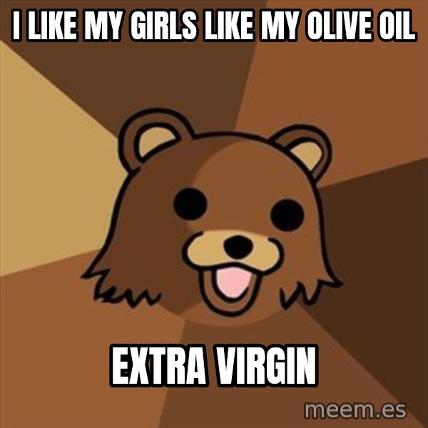 Pedobear meme: i like my girls like my olive oil / extra virgin