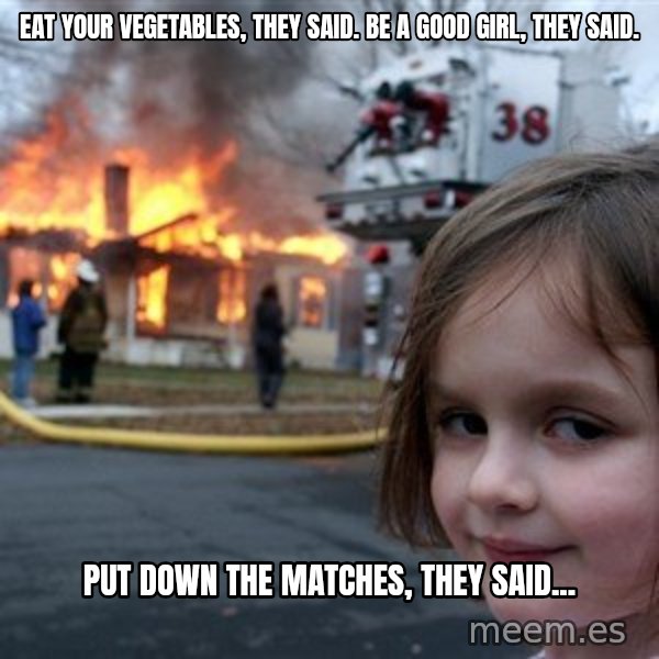 Disaster Girl meme: Eat your vegetables, they said. Be a good girl, they said. / Put down the matches, they said...