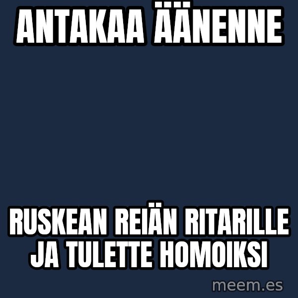 Katainen Perkele meme: antakaa         äänenne / ruskean  reiän   ritarille    ja   tulette   homoiksi
