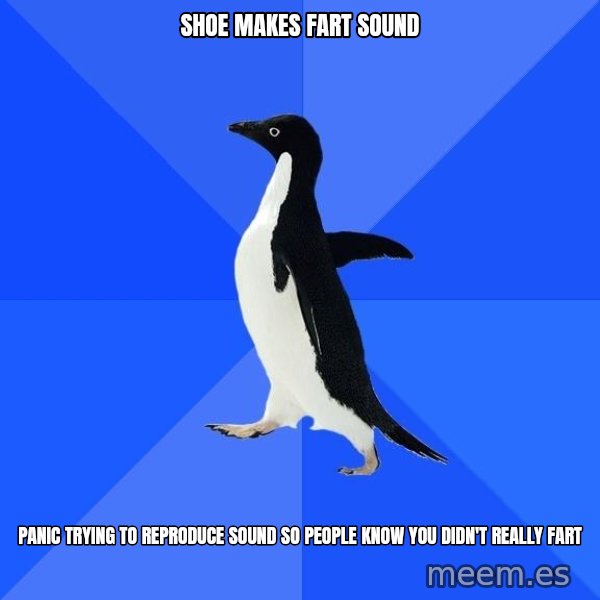 Socially Awkward Penguin meme: SHOE MAKES FART SOUND / PANIC TRYING TO REPRODUCE SOUND SO PEOPLE KNOW YOU DIDN'T REALLY FART
