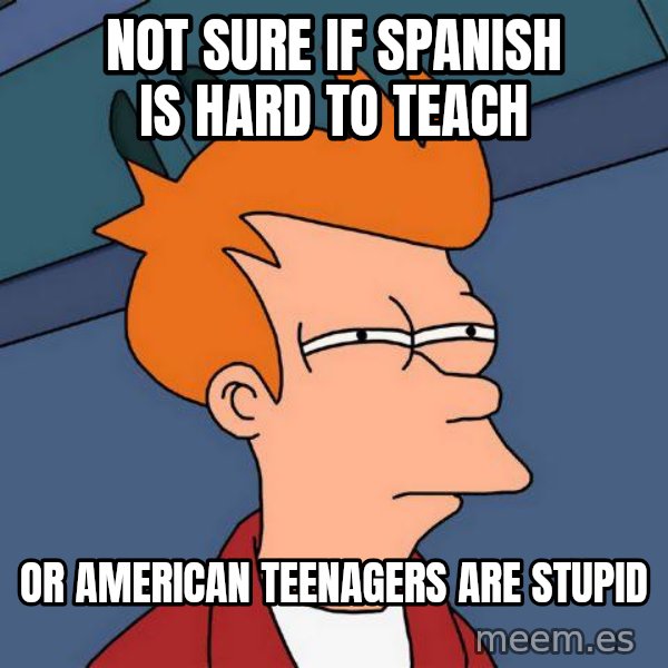 Futurama Fry meme: Not sure if spanish is hard to teach / or american teenagers are stupid