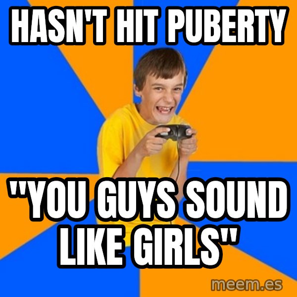 Annoying Gamer Kid meme: Hasn't hit puberty / "You guys sound like girls"