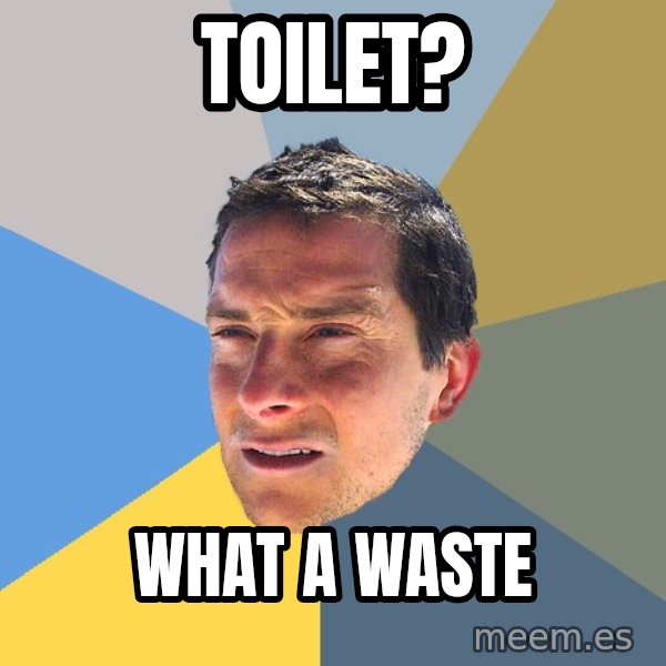 Bear Grylls meme: toilet? / what a waste