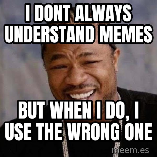 Yo Dawg meme: i dont always understand memes / but when i do, i use the wrong one