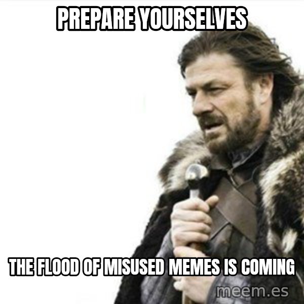 Prepare yourself meme: Prepare yourselves / the flood of misused memes is coming