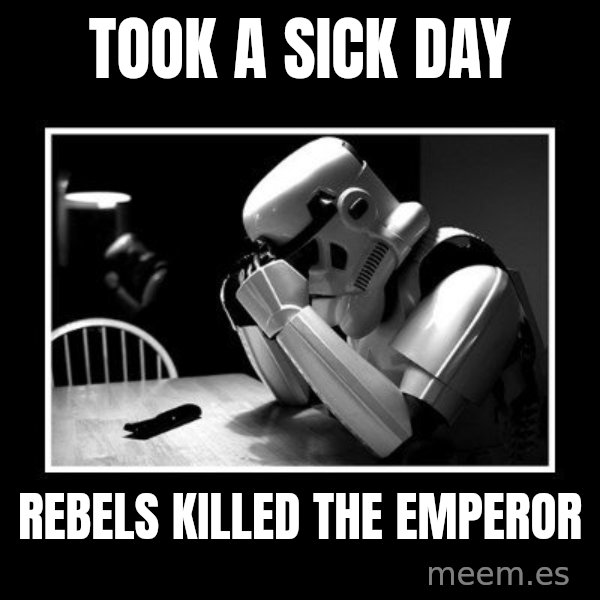 Sad Trooper meme: Took a sick day / rebels killed the emperor