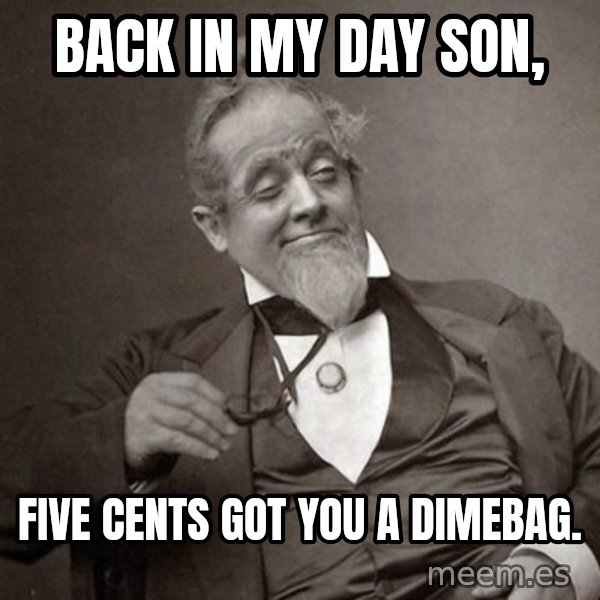 1889 [10] guy meme: BACK IN MY DAY SON, / five cents got you a dimebag.