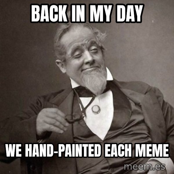 1889 [10] guy meme: Back in my day / we hand-painted each meme