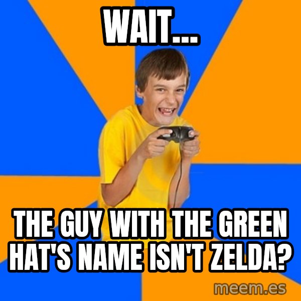 Annoying Gamer Kid meme: Wait... / The guy with the green hat's name isn't zelda?