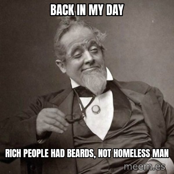 1889 [10] guy meme: Back in my day / rich people had beards, not homeless man