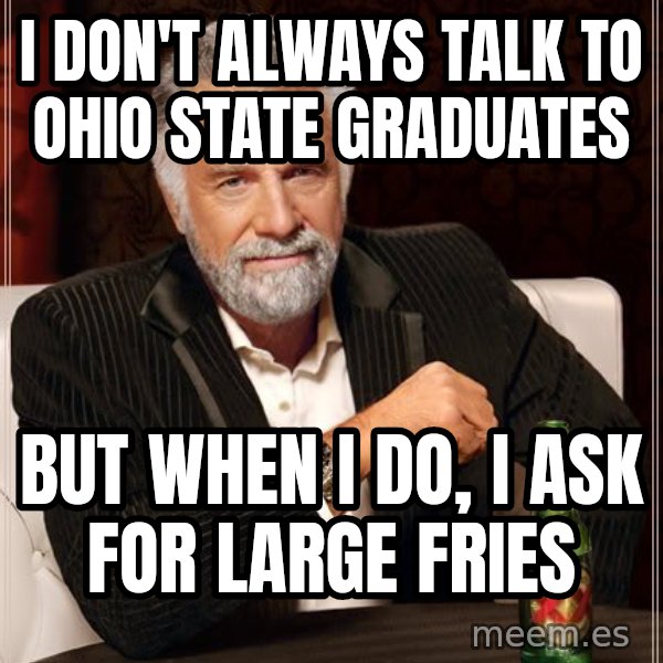 The Most Interesting Man In The World meme: i don't always talk to ohio state graduates / but when i do, i ask for large fries