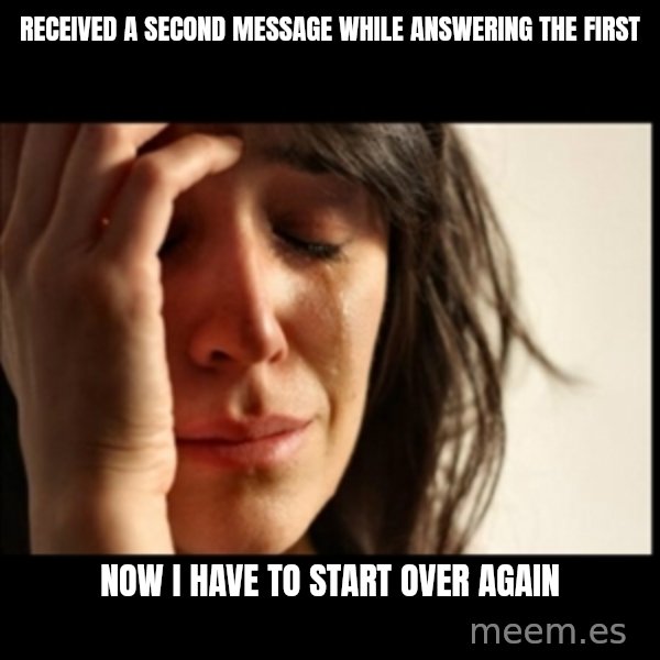 First World Problems meme: Received a second message while answering the first / now i have to start over again