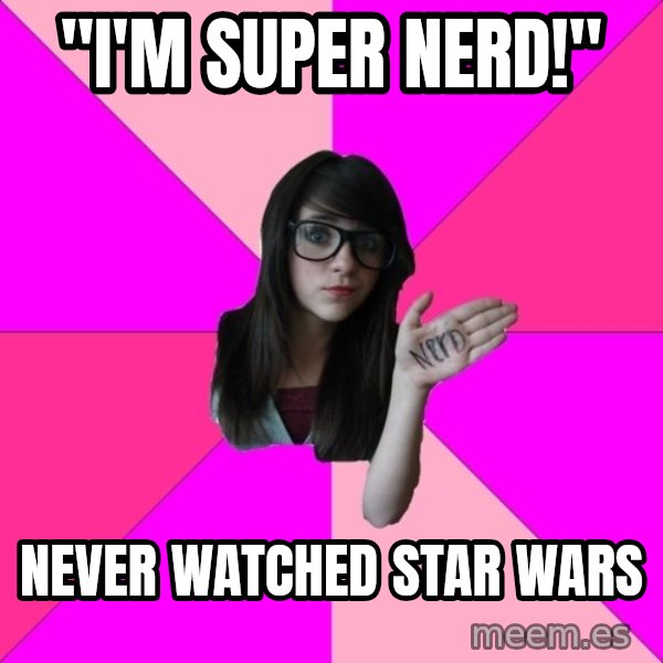 Idiot Nerd Girl meme: "i'm super nerd!" / never watched star wars