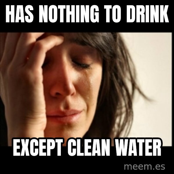 First World Problems meme: Has nothing to drink / except clean water
