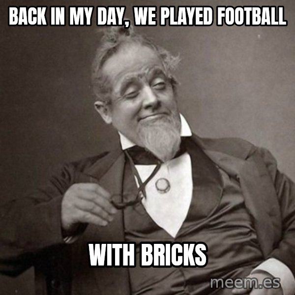 1889 [10] guy meme: Back in my day, we played football / with bricks