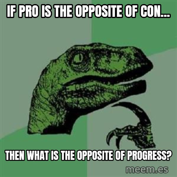 Philosoraptor meme: IF PRO IS THE OPPOSITE OF CON... / THEN WHAT IS THE OPPOSITE OF PROGRESS?