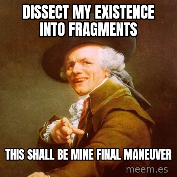 Joseph Ducreux meme: Dissect my existence into fragments / this shall be mine final Maneuver