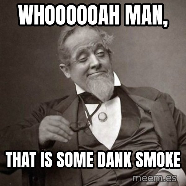 1889 [10] guy meme: whoooooah Man, / That is some dank smoke