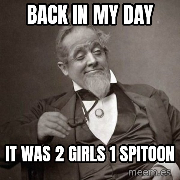 1889 [10] guy meme: back in my day / it was 2 girls 1 spitoon