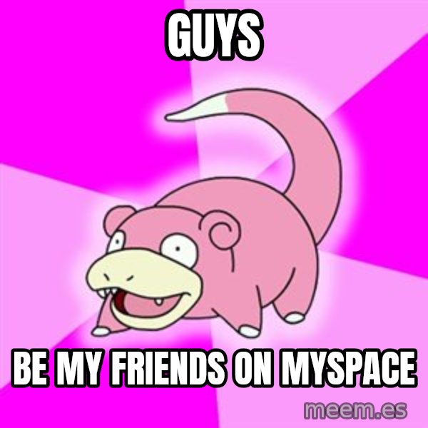 Slowpoke meme: guys / be my friends on myspace