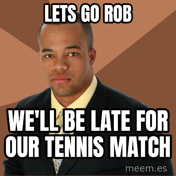 Successful Black Man meme: lets go rob / we'll be late for our tennis match