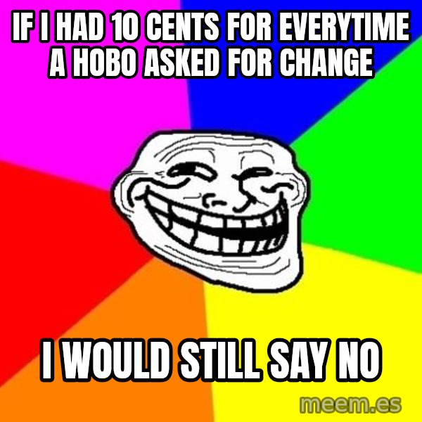 Trollface meme: If I had 10 cents for everytime a hobo asked for change / I would still say no