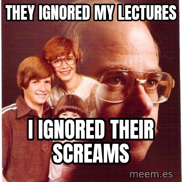 Vengeance Dad meme: They ignored my lectures / I ignored their screams