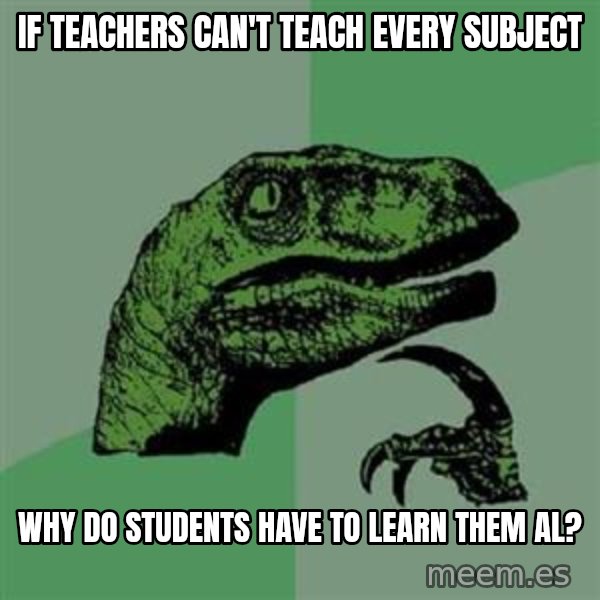 Philosoraptor meme: If teachers can't teach every subject / why do students have to learn them al?