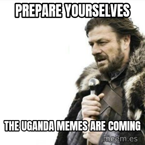 Prepare yourself meme: Prepare yourselves / the uganda memes are coming