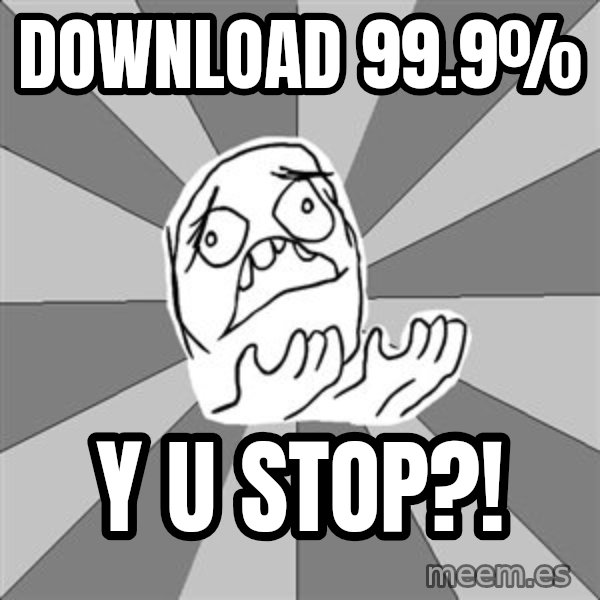 Whyyy??? meme: download 99.9% / y u stop?!