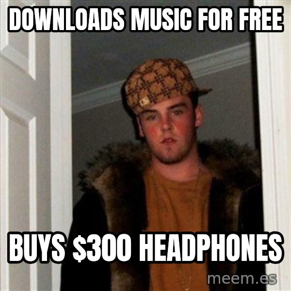 Scumbag Steve meme: Downloads Music for free / Buys $300 headphones